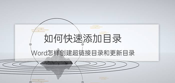 如何快速添加目录 Word怎样创建超链接目录和更新目录？